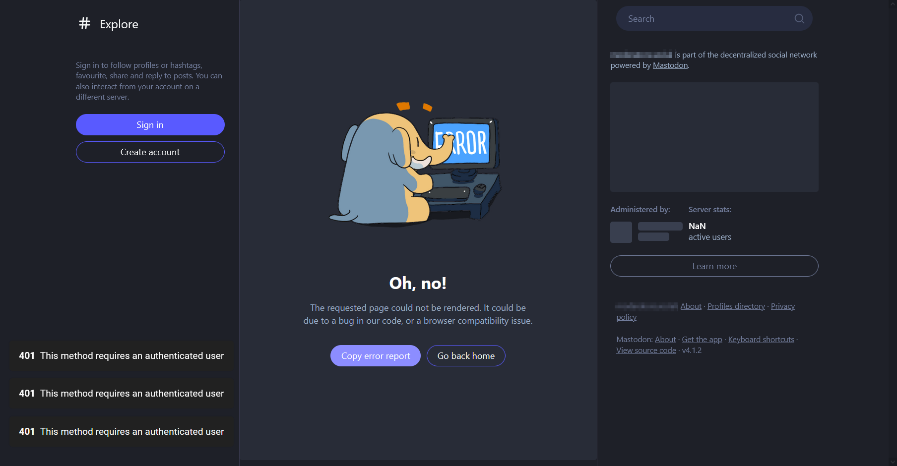 the About page of a Mastodon server with unauthenticated API access disabled. there are multiple messages in the corner reading &ldquo;401 This method requries an authenticated user&rdquo;, a message in the middle says &ldquo;Oh no! The requested page could not be rendered.&rdquo;, the Administered By label is blank, and the number of active users reads &ldquo;NaN&rdquo;